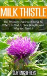 Milk Thistle: The Ultimate Guide to What It Is, Where to Find It, Core Benefits, and Why You Need It (Vitamins & Supplement Guides) - Clayton Geoffreys