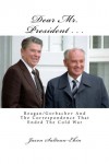 Dear Mr. President ... Reagan/Gorbachev and the Correspondence that Ended the Cold War - Jason Saltoun-Ebin