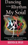 Dancing to the Rhythm of My Soul: A Sister's Guide for Transforming Madness into Gladness - Rhonda Swan