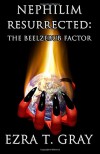 Nephilim Resurrected: The Beelzebub Factor - Mr. Ezra T. Gray