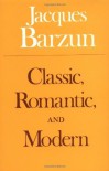 Classic, Romantic, and Modern - Jacques Barzun