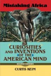 Mistaking Africa: Curiosities and Inventions of the American Mind, Second Edition - Curtis A Keim