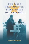 The Gold Star Mother Pilgrimages of the 1930s: Overseas Grave Visitations by Mothers and Widows of Fallen U.S. World War I Soldiers - John W. Graham