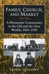 Family, Church, and Market: A Mennonite Community in the Old and the New Worlds, 1850-1930 - Royden K. Loewen