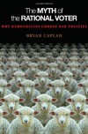 The Myth of the Rational Voter: Why Democracies Choose Bad Policies (New Edition) - Bryan Caplan