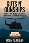 GUTS 'N GUNSHIPS: What it was Really Like to Fly Combat Helicopters in Vietnam - Mark Garrison