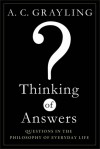 Thinking of Answers: Questions in the Philosophy of Everyday Life - A.C. Grayling