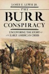 The Burr Conspiracy: Uncovering the Story of an Early American Crisis - James E. Lewis Jr.