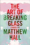 The Art of Breaking Glass: A Thriller - Matthew Hall
