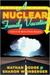 Nuclear Family Vacation: Travels in the World of Atomic Weaponry - 