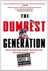 The Dumbest Generation: How the Digital Age Stupefies Young Americans and Jeopardizes Our Future (or, Don't Trust Anyone Under 30) - Mark Bauerlein