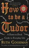 How To Be A Tudor: A Dawn-to-Dusk Guide to Everyday Life - Ruth Goodman