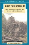 Ghost Town Stories III: Tales of Dreams, Tragedies, and Heroism in British Columbia - Johnnie Bachusky