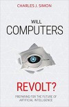 Will Computers Revolt?: Preparing for the Future of Artificial Intelligence - Simon Charles