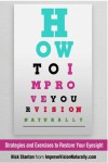 How To Improve Your Vision Naturally: Strategies and Exercises to Restore Your Eyesight - Nick  Stanton