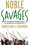 Noble Savages: My Life Among Two Dangerous Tribes -- the Yanomamo and the Anthropologists - Napoleon A. Chagnon