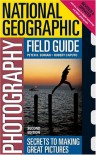 National Geographic Photography Field Guide: Secrets to Making Great Pictures - Peter K. Burian, Robert Caputo