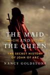 The Maid and the Queen: The Secret History of Joan of Arc - Nancy Goldstone