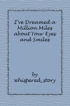 I've Dreamed a Million Miles about Your Eyes and Smiles - whispered_story