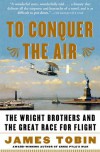 To Conquer the Air: The Wright Brothers and the Great Race for Flight - James   Tobin