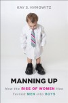 Manning Up: How the Rise of Women Has Turned Men into Boys - Kay S. Hymowitz