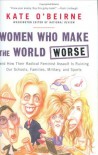 Women Who Make the World Worse : and How Their Radical Feminist Assault Is Ruining Our Schools, Families, Military, and Sports - Kate O'Beirne