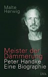 Meister Der Dämmerung: Peter Handke:  Eine Biographie - Malte Herwig