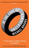 At the Edge of Uncertainty: 11 Discoveries Taking Science by Surprise - Michael Brooks