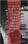 It Never Hurts to Ask & Other Quick And Dirty Erotic Stories - Autumn Seave