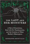 The Lady and Her Monsters: A Tale of Dissections, Real-Life Dr. Frankensteins, and the Creation of Mary Shelley's Masterpiece - Roseanne Montillo