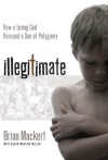 Illegitimate: How a Loving God Rescued a Son of Polygamy - Brian Mackert, Susan Martins Miller