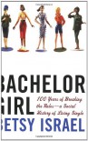 Bachelor Girl: 100 Years of Breaking the Rules--a Social History of Living Single - Betsy Israel