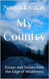 My Country: Essays and Stories from the Edge of Wilderness - Nowick Gray