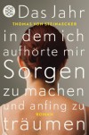 Das Jahr, in dem ich aufhörte, mir Sorgen zu machen, und anfing zu träumen: Roman - Thomas von Steinaecker