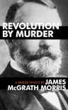 Revolution By Murder: Emma Goldman, Alexander Berkman, and the Plot to Kill Henry Clay Frick (Kindle Single) - James McGrath Morris