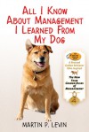 All I Know About Management I Learned from My Dog: The Real Story of Angel, a Rescued Golden Retriever, Who Inspired the New Four Golden Rules of Management - Martin  Levin