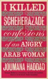 I Killed Scheherazade: Confessions of an Angry Arab Woman - Joumana Haddad, جمانة حداد