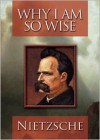 Why I Am So Wise - Friedrich Nietzsche