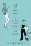 And One More Thing...: A Mother's Advice on Life, Love, and Lipstick - Joan Caraganis Jakobson