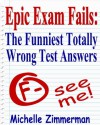 Epic Exam Fails: The Funniest Totally Wrong Test Answers - Michelle Zimmerman