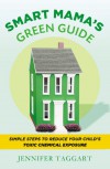 Smart Mama's Green Guide: Simple Steps to Reduce Your Child's Toxic Chemical Exposure - Jennifer Taggart