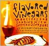 Flavored Vinegars: 50 Recipes for Cooking with Infused Vinegars - Michael Chiarello, Penelope Wisner, Daniel Proctor