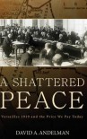 A Shattered Peace: Versailles 1919 and the Price We Pay Today - David Andelman