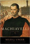 Machiavelli: A Biography - Miles J. Unger