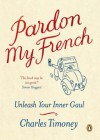 Pardon My French: Unleash Your Inner Gaul - Charles Timoney