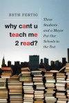 Why cant U teach me 2 read?: Three Students and a Mayor Put Our Schools to the Test - Beth Fertig