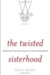 The Twisted Sisterhood: Unraveling the Dark Legacy of Female Friendships - Kelly Valen