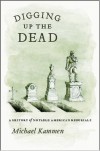 Digging Up the Dead: A History of Notable American Reburials - Michael Kammen