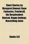 Short Stories by Margaret Atwood (Study Guide): Rape Fantasies, Freeforall, the Resplendent Quetzal, Happy Endings, Unearthing Suite - Books LLC