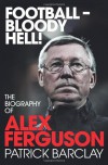 Football-Bloody Hell!: The Biography of Alex Ferguson - Patrick Barclay